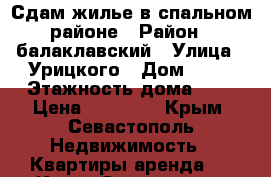 Сдам жилье в спальном районе › Район ­ балаклавский › Улица ­ Урицкого › Дом ­ 12 › Этажность дома ­ 5 › Цена ­ 18 000 - Крым, Севастополь Недвижимость » Квартиры аренда   . Крым,Севастополь